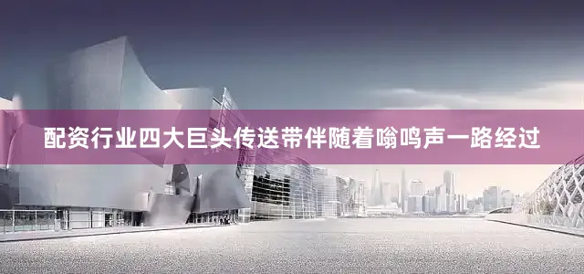 配资行业四大巨头传送带伴随着嗡鸣声一路经过
