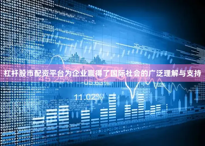 杠杆股市配资平台为企业赢得了国际社会的广泛理解与支持