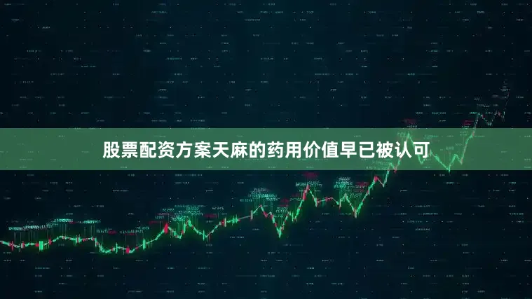 股票配资方案天麻的药用价值早已被认可