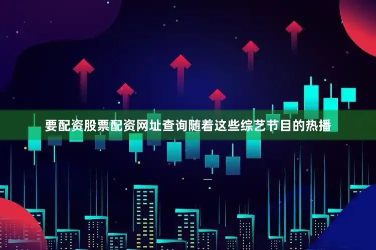 要配资股票配资网址查询随着这些综艺节目的热播