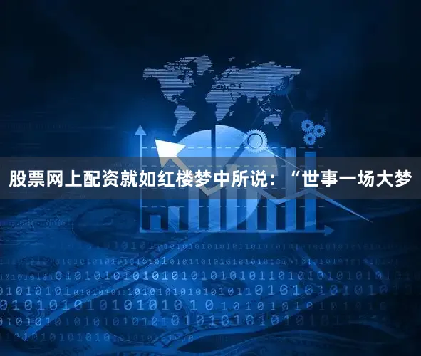 股票网上配资就如红楼梦中所说：“世事一场大梦