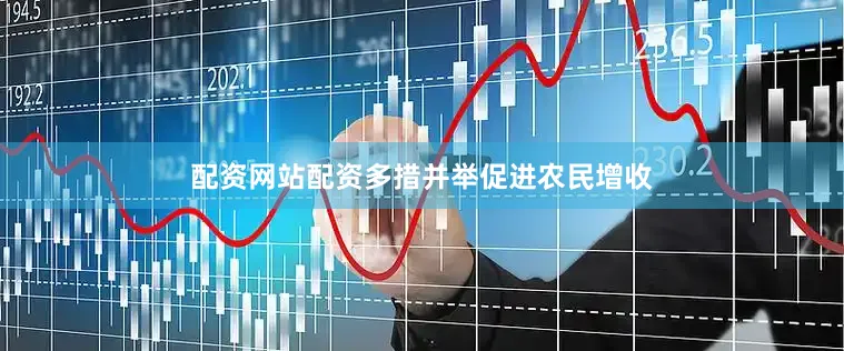 配资网站配资多措并举促进农民增收