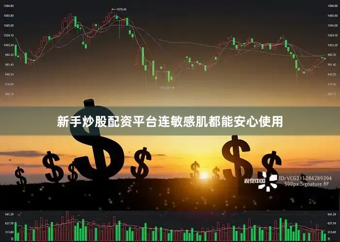 新手炒股配资平台连敏感肌都能安心使用