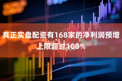 真正实盘配资有168家的净利润预增上限超过100%