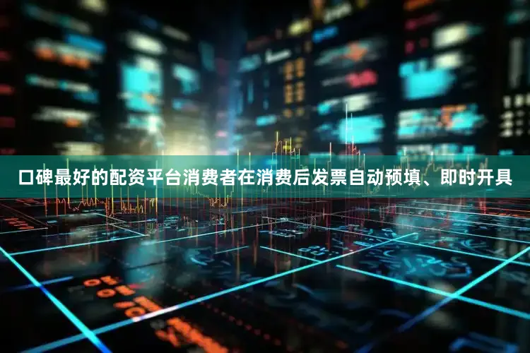 口碑最好的配资平台消费者在消费后发票自动预填、即时开具