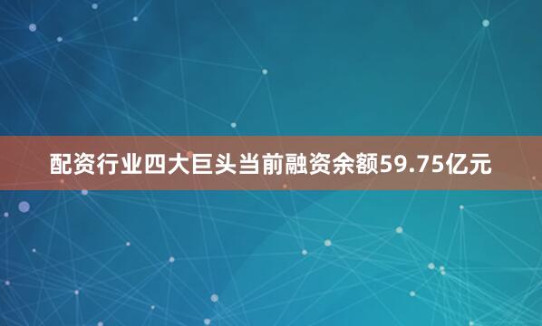 配资行业四大巨头当前融资余额59.75亿元