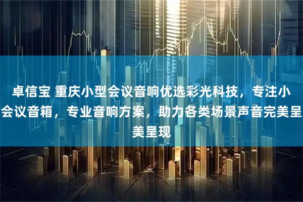 卓信宝 重庆小型会议音响优选彩光科技，专注小型会议音箱，专业音响方案，助力各类场景声音完美呈现